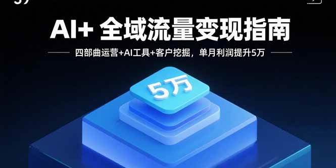 （15940期）AI+全域流量变现指南，四部曲运营+AI工具+客户挖掘，单月利润提升5万-副业资源网