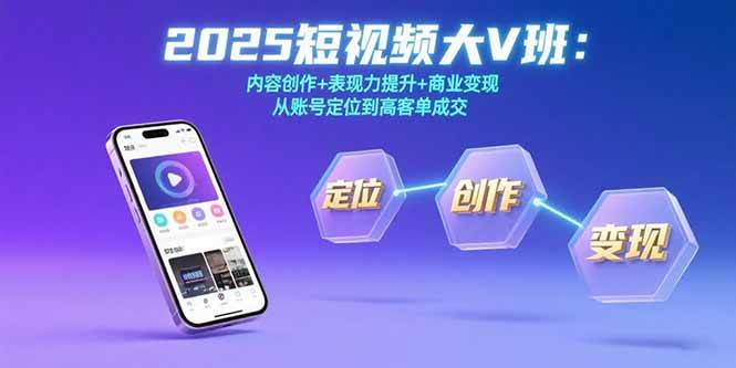 （15598期）2025短视频大V班：内容创作+表现力提升+商业变现 从账号定位到高客单成交-副业资源网