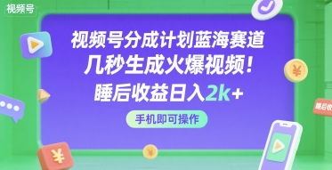 视频号分成计划蓝海赛道，几秒生成火爆视频，睡后收益日入2k+，手机即可操作【揭秘】-副业资源网