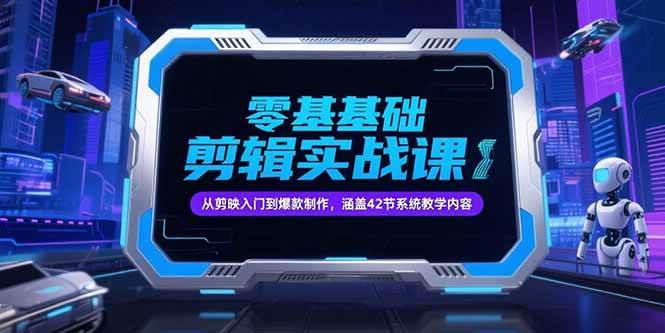 （15273期）零基础抖音剪辑实战课，从剪映入门到爆款制作，涵盖42节系统教学内容-副业资源网