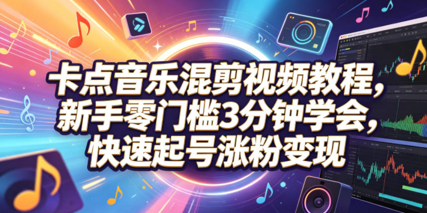 卡点音乐混剪视频教程，新手零门槛3分钟学会，快速起号涨粉变现-副业资源网