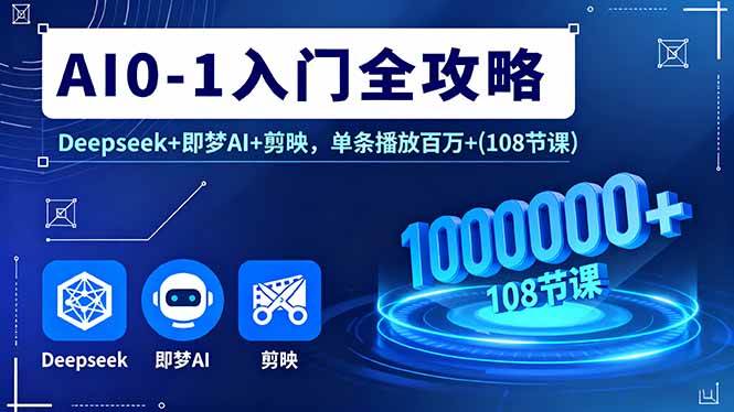 （16094期）AI0-1入门全攻略，Deepseek+即梦AI+剪映，单条播放百万+(108节课)-副业资源网
