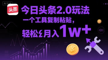 今日头条2.0玩法，一个工具复制粘贴，轻松月入1w+-副业资源网