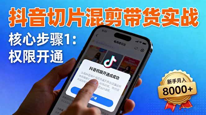 （16319期）抖音切片混剪带货实战：权限开通、商品挂车、混剪手法，新手月入8000+-副业资源网