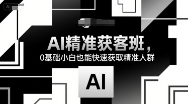 AI精准获客班，0基础小白也能快速获取精准人群-副业资源网
