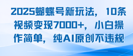2025蝴蝶号新玩法，10条视频变现7k+，小白操作简单，纯AI原创不违规-副业资源网