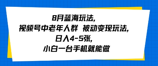 8月蓝海玩法，视频号中老年人群 被动变现玩法，日入4-5张，小白一台手机就能做-副业资源网