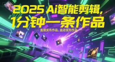 2025Ai智能剪辑，不需要剪辑，直接发布作品，自动剪辑，1分钟一条作品-副业资源网