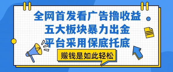 全网首发看广告撸收益，五大板块暴力出金，平台采用保底托底，挣钱是如此轻松作【揭秘】-副业资源网