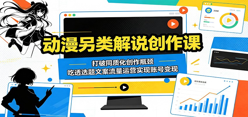 动漫另类解说创作课：打破同质化创作瓶颈，吃透选题文案流量运营实现账号变现-副业资源网