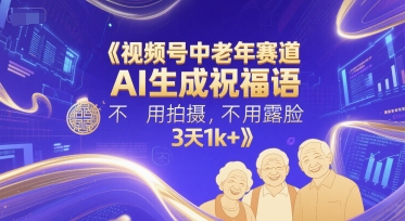 视频号中老年赛道，AI生成祝福语，不用拍摄，不用露脸，3天1k+-副业资源网