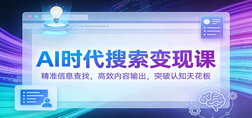 AI时代搜索变现课：精准信息查找，高效内容输出，突破认知天花板-副业资源网