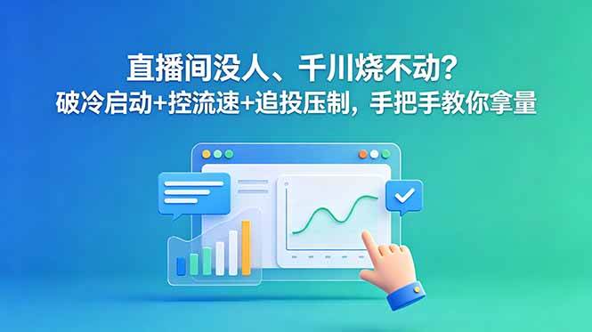 （18836期）直播间没人、千川烧不动？破冷启动+控流速+追投压制，手把手教你拿量-副业资源网