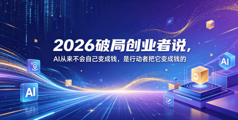 2026破局创业者说，AI从来不会自己变成钱，是行动者把它变成钱的【文档】-副业资源网