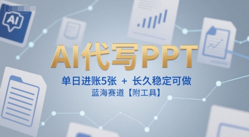 AI代写PPT，单日进账5张+，长久稳定可做，蓝海赛道【附工具】-副业资源网