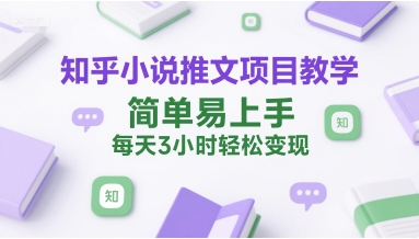 知乎小说推文项目教学，简单易上手，每天3小时轻松变现-副业资源网