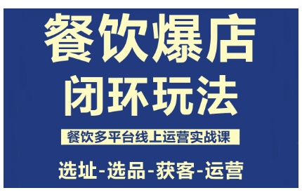 餐饮爆店闭环玩法，餐饮多平台线上运营实战课，选址-选品-获客-运营-副业资源网