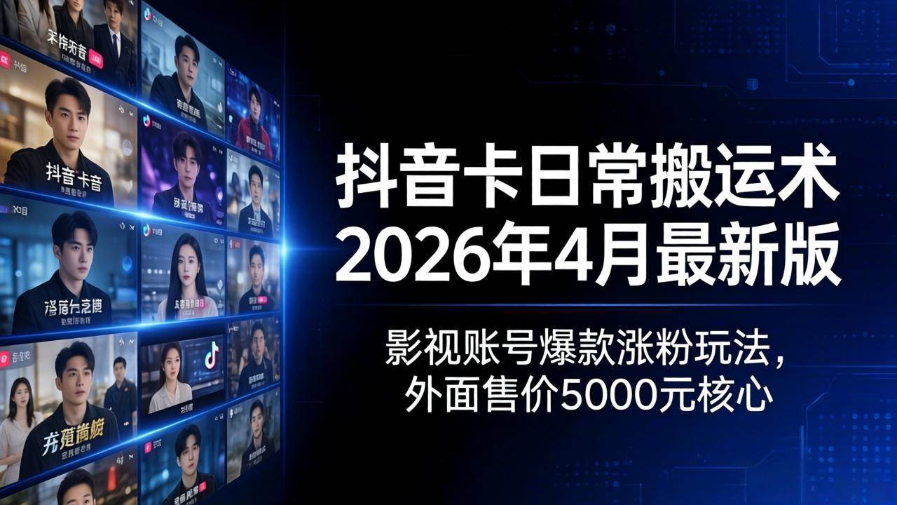 （18075期）抖音卡日常搬运术2026年4月最新版：影视账号爆款涨粉玩法，外面售价5000元核心-副业资源网
