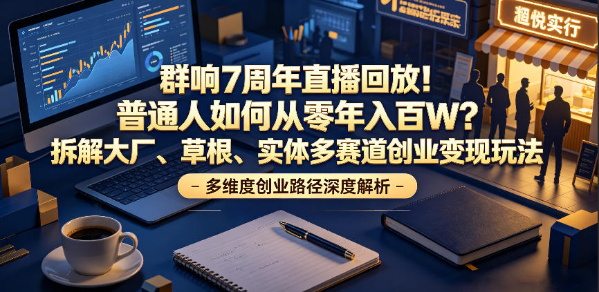 群响7周年直播回放！普通人如何从零年入百W？拆解大厂、草根、实体多赛道创业变现玩法（更新）-副业资源网