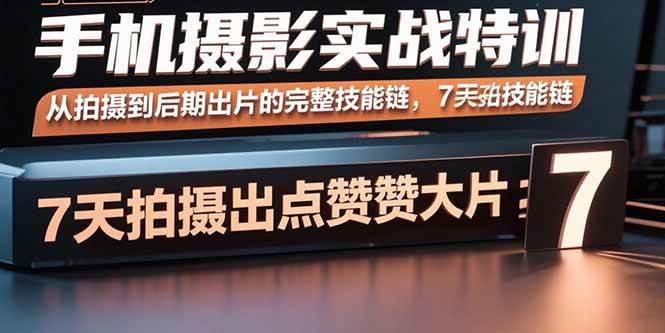 （15949期）手机摄影实战特训，从拍摄到后期出片的完整技能链，7天拍出点赞大片-副业资源网