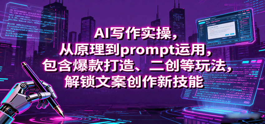 AI写作实操，从原理到prompt运用，包含爆款打造、二创等玩法，解锁文案创作新技能-副业资源网