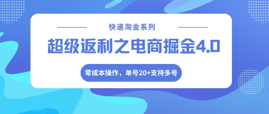 快递淘金系列；超级返利之电商掘金4.0，零成本操作，单号20+支持多号-副业资源网