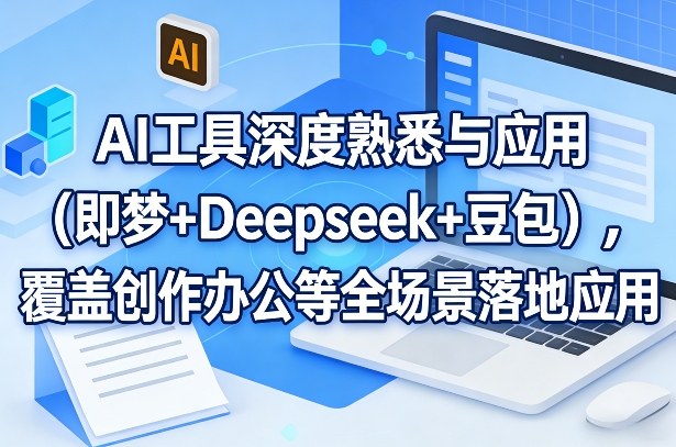 AI工具深度熟悉与应用（即梦+Deepseek+豆包），覆盖创作办公等全场景落地应用-副业资源网