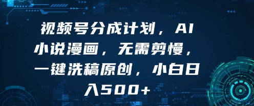 视频号分成计划，AI小说漫画，无需剪慢，一键洗稿原创，小白日入多张-副业资源网