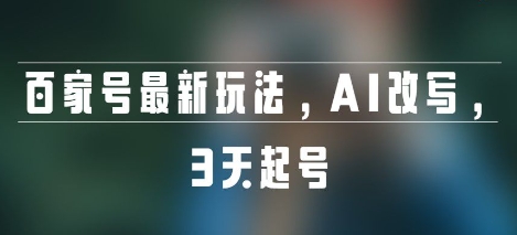 百家号最新玩法，AI改写，3天起号-副业资源网