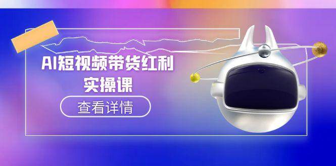 （15137期）AI短视频带货红利实操，抖音算法与流量分配机制，AI辅助脚本生成实操指南-副业资源网