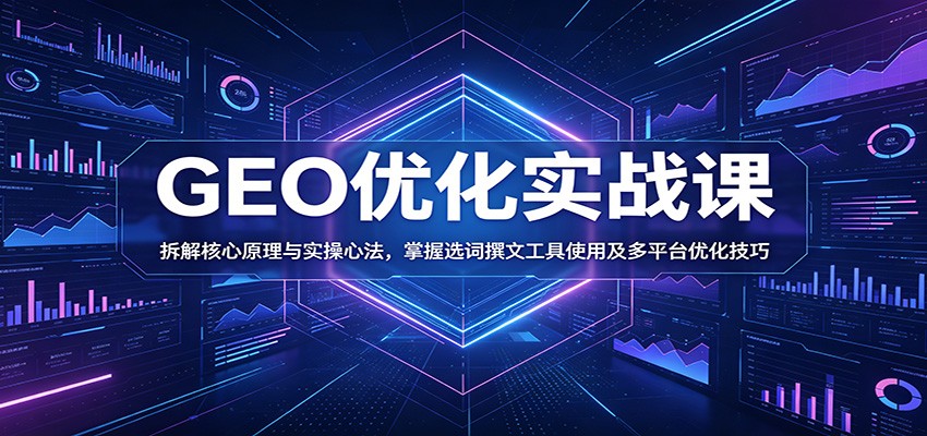 GEO优化实战课：拆解核心原理与实操心法，掌握选词撰文工具使用及多平台优化技巧-副业资源网
