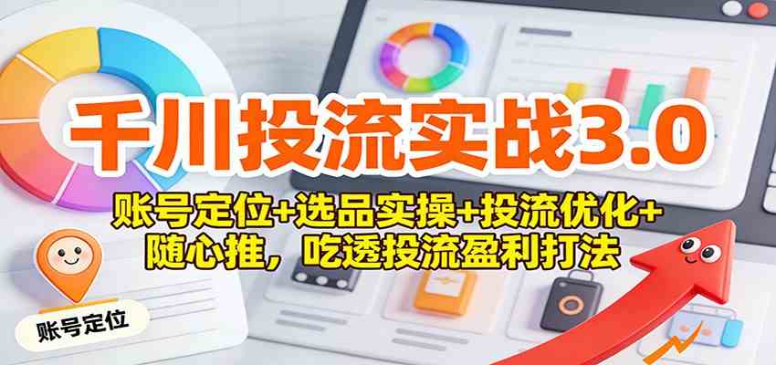 千川投流实战3.0：账号定位+选品实操+投流优化+随心推，吃透投流盈利打法-副业资源网