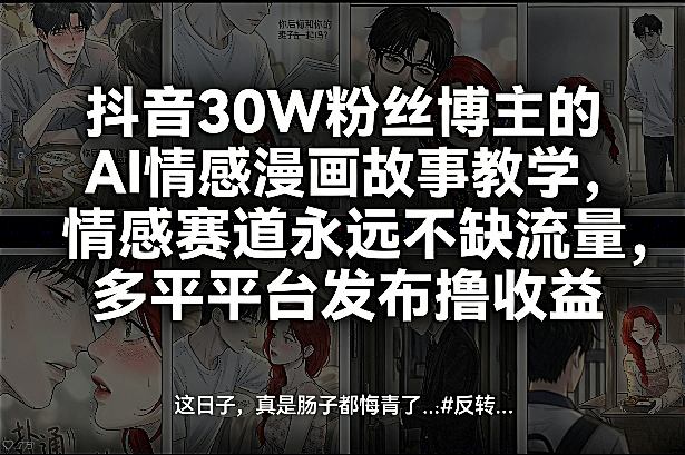 抖音30W粉丝博主的AI情感漫画故事教学，情感赛道永远不缺流量，多平台发布撸收益！-副业资源网