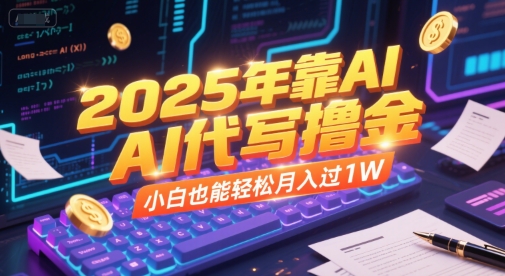 2025年靠AI代写撸金，小白也能轻松月入过1W-副业资源网