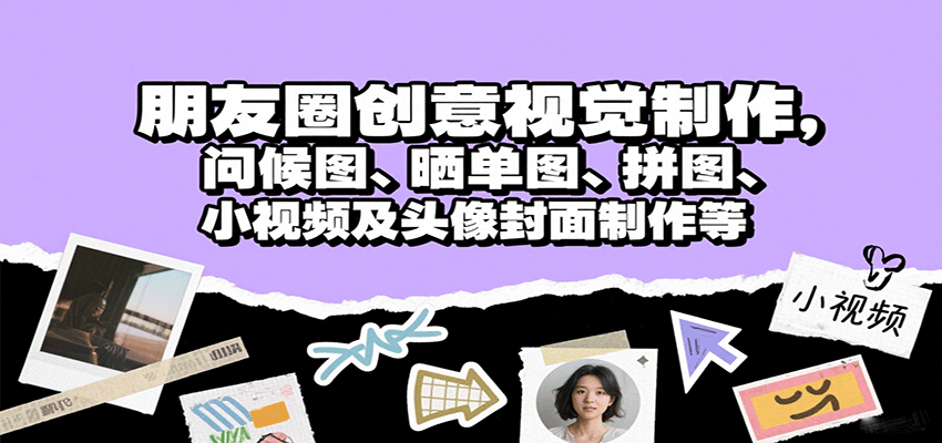 朋友圈创意视觉制作，问候图、晒单图、拼图、小视频及头像封面制作等-副业资源网