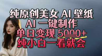 纯原创美女 AI 壁纸玩法，AI 一键制作，单日变现多张，纯小白一看就会-副业资源网
