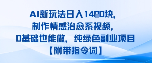 AI新玩法日入1k，制作情感治愈系视频，0基础也能做，纯绿色副业项目【附带指令词】-副业资源网