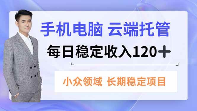 (16719期)手机、电脑云端托管,每日稳定收入120+,小众领域长期稳定-副业资源网