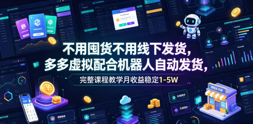 不用囤货不用线下发货，多多虚拟配合机器人自动发货，完整课程教学月收益稳定1-5W【揭秘】-副业资源网