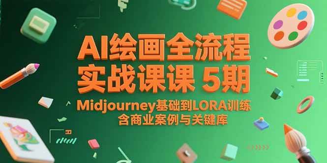 （15278期）AI绘画全流程实战课5期，Midjourney基础到LORA训练，含商业案例与关键词库-副业资源网