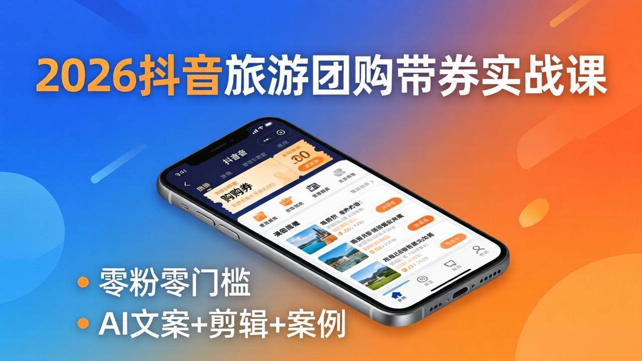 （18175期）2026抖音旅游团购带券实战课：零粉零门槛，AI文案+剪辑+案例，躺着赚门票佣金-副业资源网