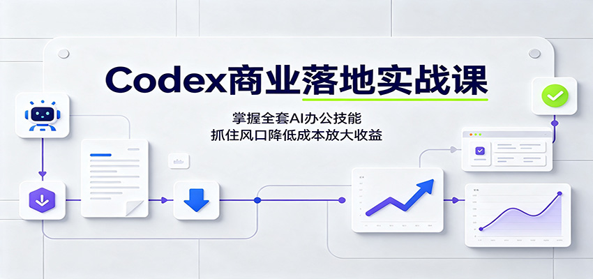 Codex商业落地实战课:掌握全套AI办公技能,抓住风口降低成本放大收益-副业资源网