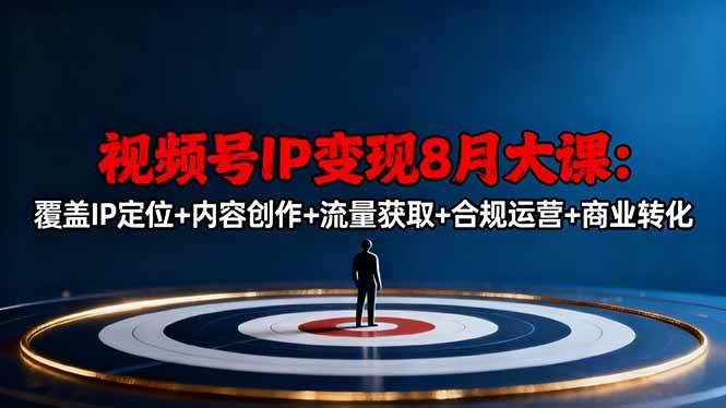 （16361期）视频号IP变现8月大课，覆盖IP定位+内容创作+流量获取+合规运营+商业转化-副业资源网