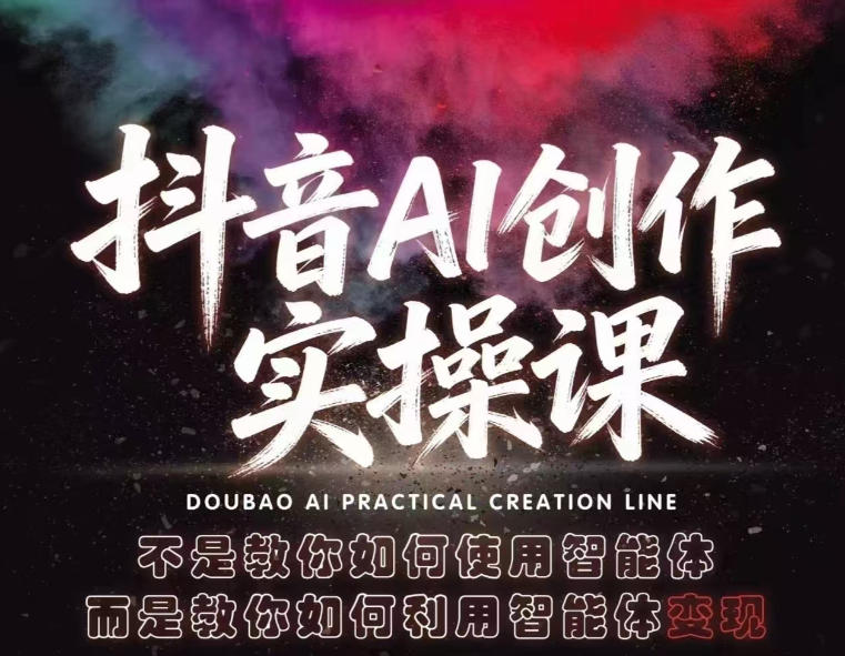 抖音AI创作实操课，不是教你如何使用智能体而是教你如何利用智能体变现（更新5月）-副业资源网