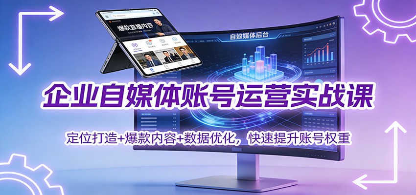 企业自媒体账号运营实战课：定位打造+ 爆款内容+数据优化，快速提升账号权重-副业资源网