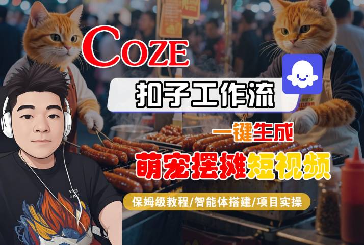 COZE扣子工作流一键生成萌宠摆摊短视频，保姆级教程-智能体搭建-项目实操-副业资源网