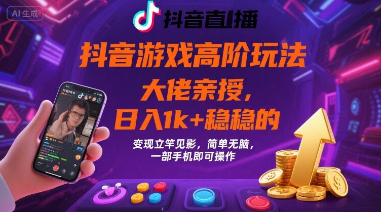 抖音游戏大佬高阶玩法，日入 1k + 稳稳的，变现立竿见影，简单无脑，一部手机即可操作【揭秘】-副业资源网