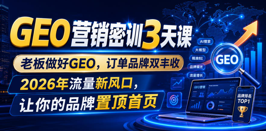 GEO营销密训3天课，老板做好GEO，订单品牌双丰收，2026年流量新风口，让你的品牌置顶首页-副业资源网