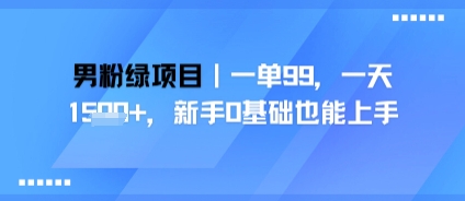 男粉绿项目，一单99，新手0基础也能上手，刚需稳定-副业资源网