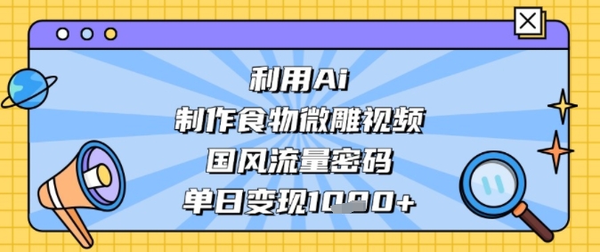 利用Ai制作食物微雕视频，国风流量密码，单日变现多张-副业资源网
